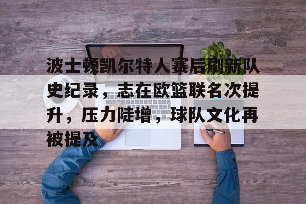 九游体育官网-波士顿凯尔特人赛后刷新队史纪录，志在欧篮联名次提升，压力陡增，球队文化再被提及的简单介绍